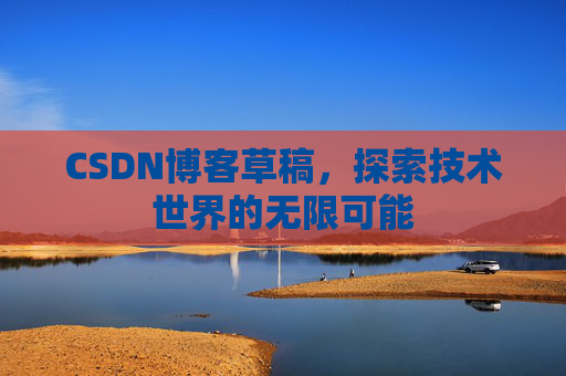 CSDN博客草稿，探索技术世界的无限可能