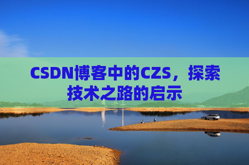 CSDN博客中的CZS，探索技术之路的启示